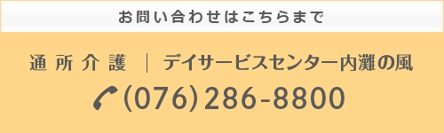お問い合わせはこちらまで 通所介護 デイサービスセンター内灘の風(076)286-8800